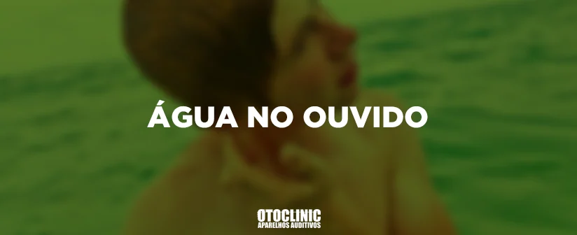 AGUA NO ouvido otoclinic aparelhos auditivos